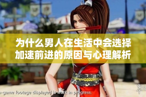 为什么男人在生活中会选择加速前进的原因与心理解析