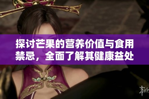 探讨芒果的营养价值与食用禁忌，全面了解其健康益处与风险