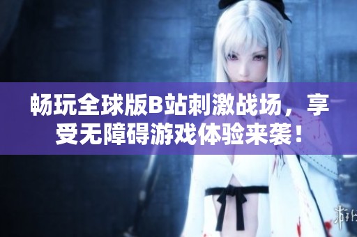 畅玩全球版B站刺激战场，享受无障碍游戏体验来袭！