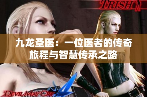 九龙圣医：一位医者的传奇旅程与智慧传承之路