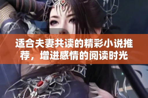 适合夫妻共读的精彩小说推荐，增进感情的阅读时光