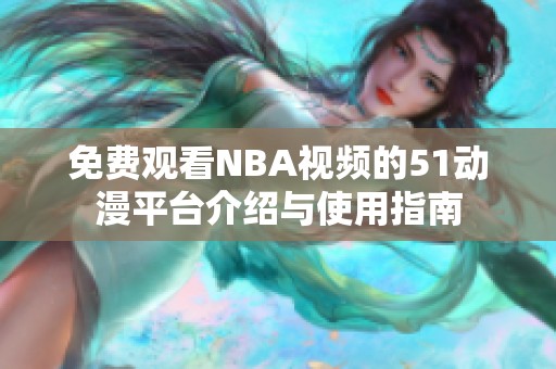 免费观看NBA视频的51动漫平台介绍与使用指南