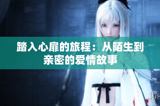 踏入心扉的旅程：从陌生到亲密的爱情故事