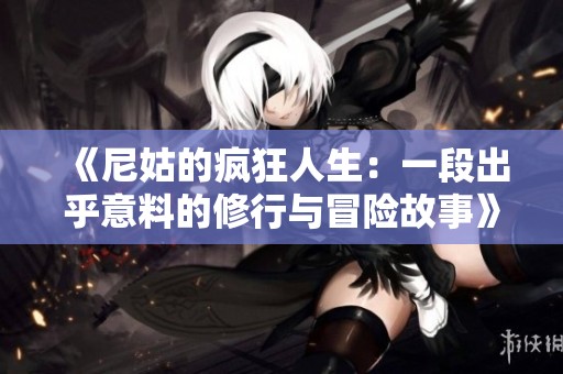 《尼姑的疯狂人生：一段出乎意料的修行与冒险故事》