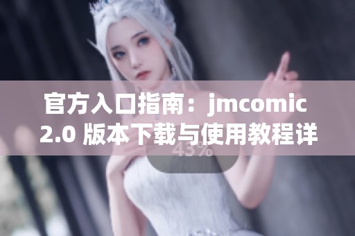 官方入口指南：jmcomic 2.0 版本下载与使用教程详解