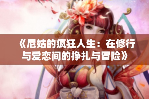 《尼姑的疯狂人生：在修行与爱恋间的挣扎与冒险》