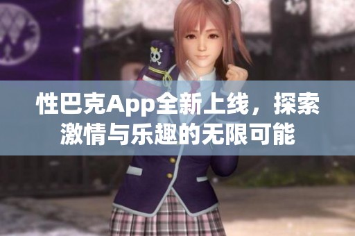 性巴克App全新上线，探索激情与乐趣的无限可能