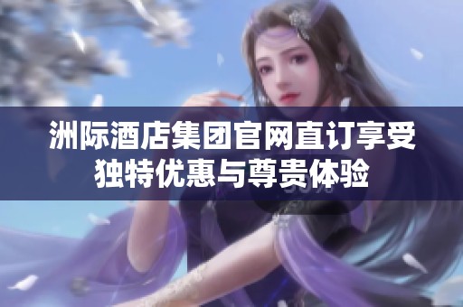 洲际酒店集团官网直订享受独特优惠与尊贵体验