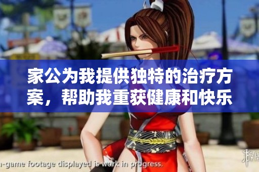 家公为我提供独特的治疗方案，帮助我重获健康和快乐