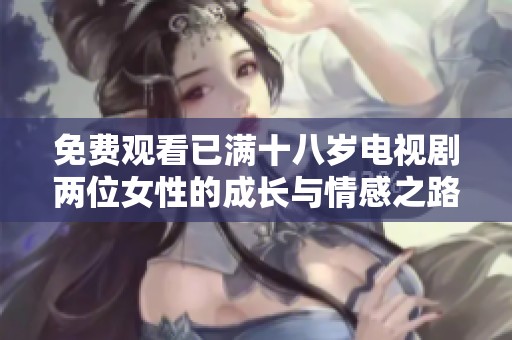 免费观看已满十八岁电视剧两位女性的成长与情感之路