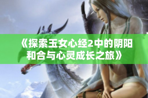 《探索玉女心经2中的阴阳和合与心灵成长之旅》