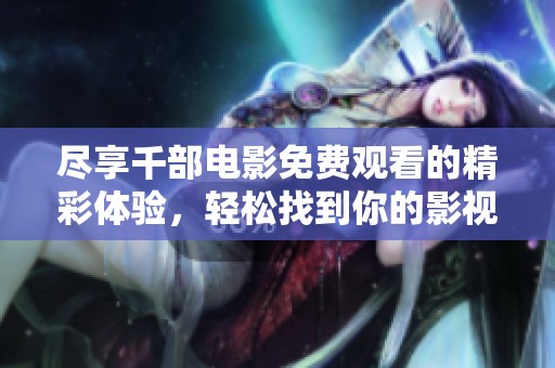 尽享千部电影免费观看的精彩体验，轻松找到你的影视作品