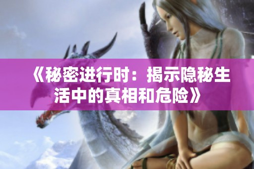 《秘密进行时：揭示隐秘生活中的真相和危险》