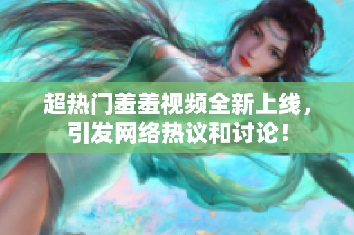 超热门羞羞视频全新上线，引发网络热议和讨论！