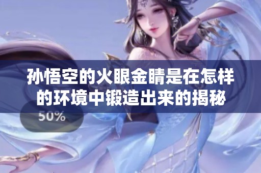 孙悟空的火眼金睛是在怎样的环境中锻造出来的揭秘