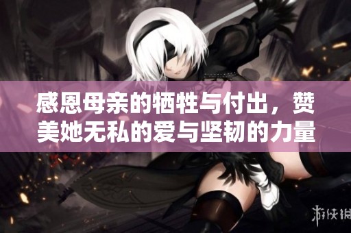 感恩母亲的牺牲与付出，赞美她无私的爱与坚韧的力量