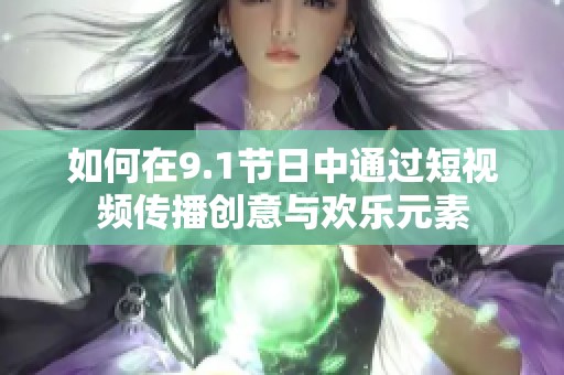 如何在9.1节日中通过短视频传播创意与欢乐元素