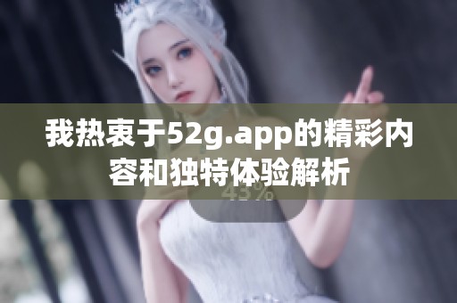 我热衷于52g.app的精彩内容和独特体验解析