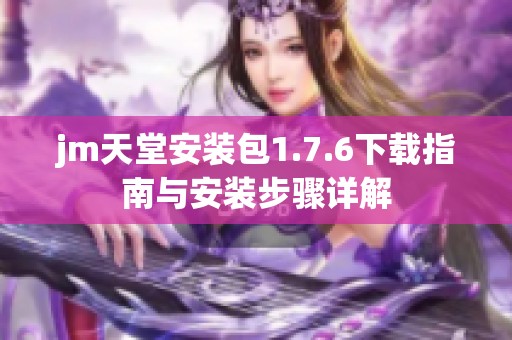 jm天堂安装包1.7.6下载指南与安装步骤详解
