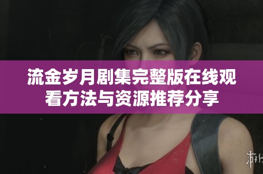 流金岁月剧集完整版在线观看方法与资源推荐分享
