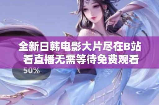 全新日韩电影大片尽在B站 看直播无需等待免费观看