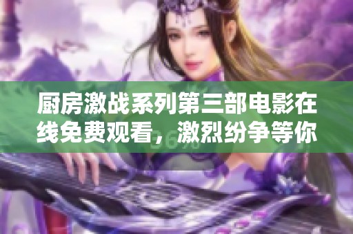 厨房激战系列第三部电影在线免费观看，激烈纷争等你来体验