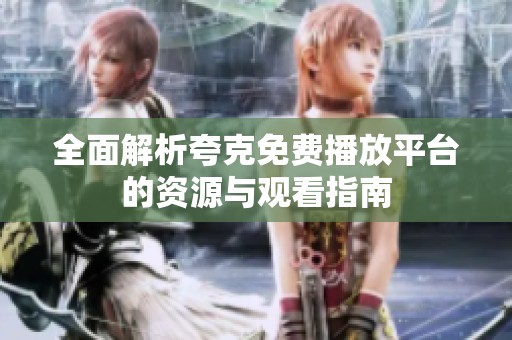 全面解析夸克免费播放平台的资源与观看指南