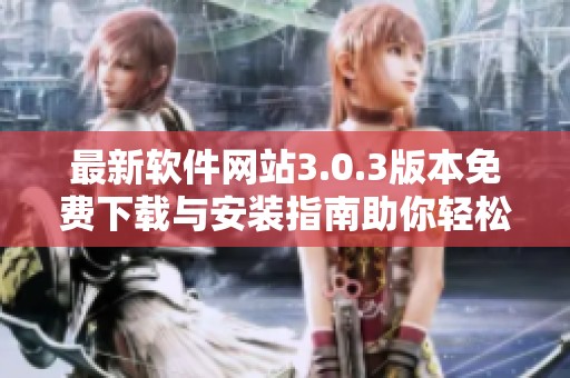 最新软件网站3.0.3版本免费下载与安装指南助你轻松使用