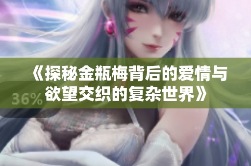 《探秘金瓶梅背后的爱情与欲望交织的复杂世界》