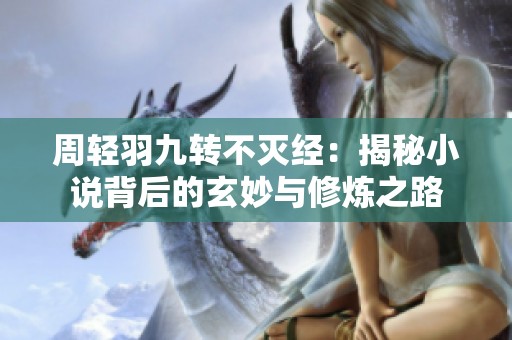 周轻羽九转不灭经：揭秘小说背后的玄妙与修炼之路