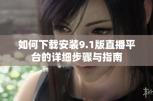 如何下载安装9.1版直播平台的详细步骤与指南