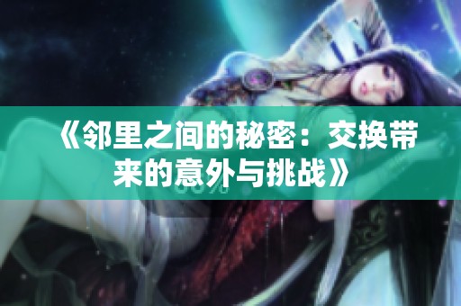 《邻里之间的秘密：交换带来的意外与挑战》