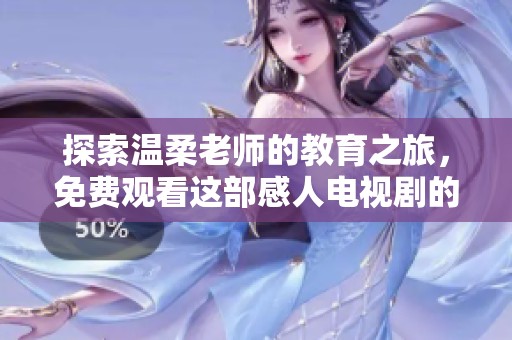 探索温柔老师的教育之旅，免费观看这部感人电视剧的精彩内容