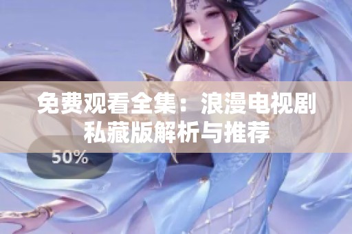 免费观看全集：浪漫电视剧私藏版解析与推荐
