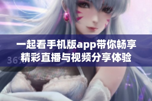 一起看手机版app带你畅享精彩直播与视频分享体验