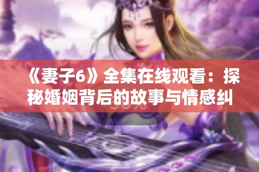 《妻子6》全集在线观看：探秘婚姻背后的故事与情感纠葛