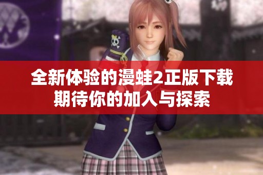 全新体验的漫蛙2正版下载期待你的加入与探索