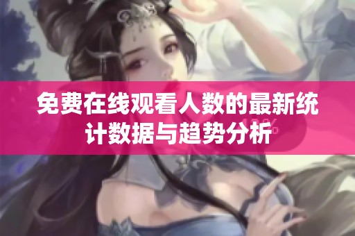 免费在线观看人数的最新统计数据与趋势分析