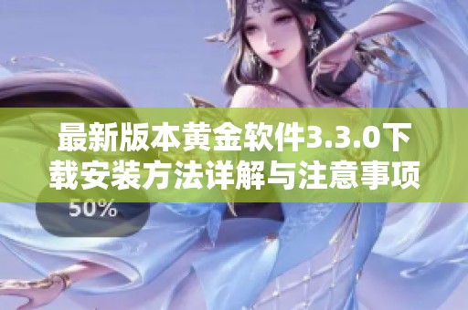 最新版本黄金软件3.3.0下载安装方法详解与注意事项推荐