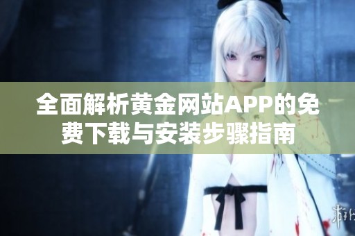 全面解析黄金网站APP的免费下载与安装步骤指南