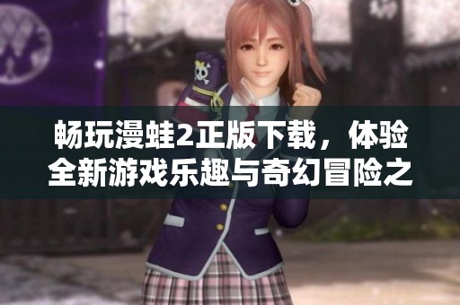 畅玩漫蛙2正版下载，体验全新游戏乐趣与奇幻冒险之旅