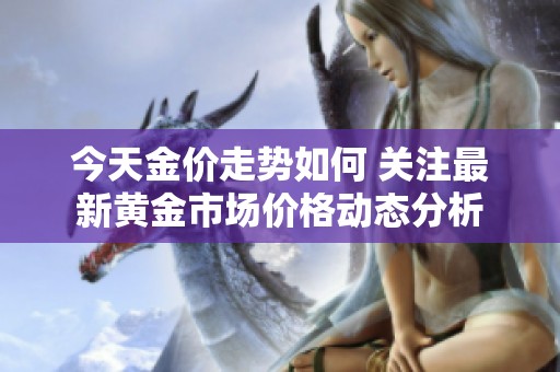 今天金价走势如何 关注最新黄金市场价格动态分析