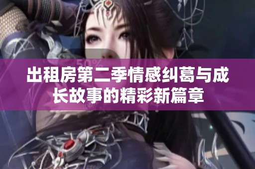 出租房第二季情感纠葛与成长故事的精彩新篇章