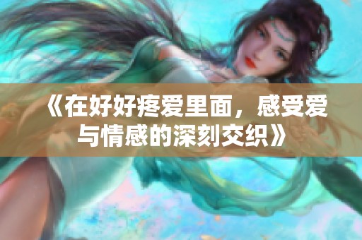 《在好好疼爱里面，感受爱与情感的深刻交织》