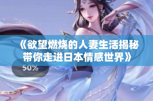 《欲望燃烧的人妻生活揭秘带你走进日本情感世界》