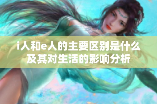 i人和e人的主要区别是什么及其对生活的影响分析