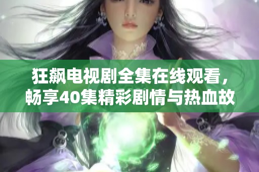 狂飙电视剧全集在线观看，畅享40集精彩剧情与热血故事