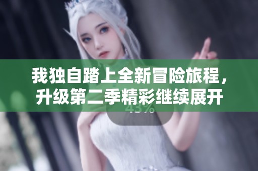 我独自踏上全新冒险旅程，升级第二季精彩继续展开