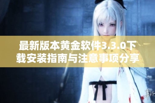 最新版本黄金软件3.3.0下载安装指南与注意事项分享