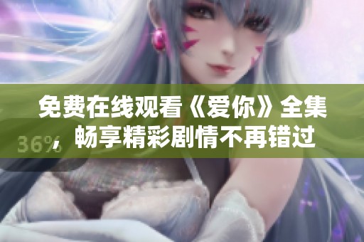 免费在线观看《爱你》全集，畅享精彩剧情不再错过